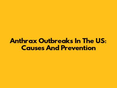 Anthrax Outbreaks In The US: Causes And Prevention