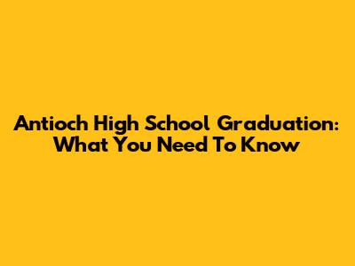 Antioch High School Graduation: What You Need To Know