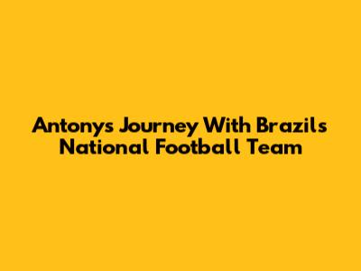 Antony's Journey With Brazil's National Football Team
