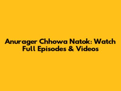 Anurager Chhowa Natok: Watch Full Episodes & Videos