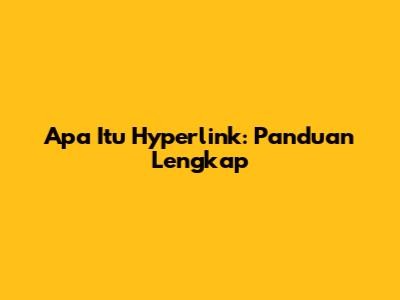 Apa Itu Hyperlink: Panduan Lengkap