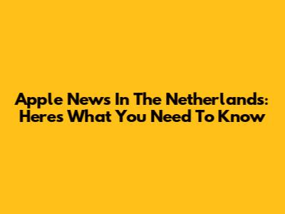 Apple News In The Netherlands: Here's What You Need To Know