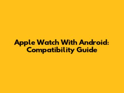 Apple Watch With Android: Compatibility Guide