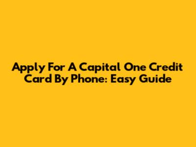 Apply For A Capital One Credit Card By Phone: Easy Guide