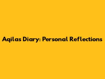 Aqila's Diary: Personal Reflections