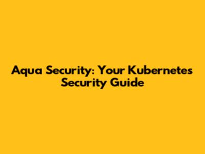 Aqua Security: Your Kubernetes Security Guide