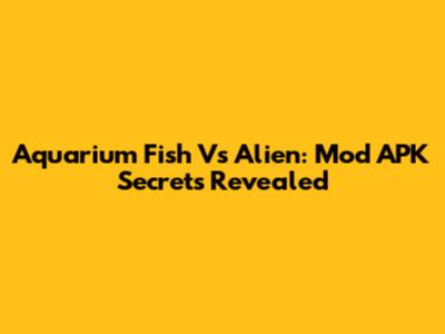 Aquarium Fish Vs Alien: Mod APK Secrets Revealed