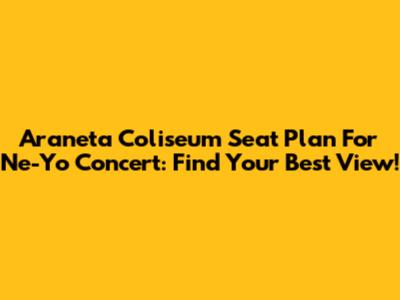 Araneta Coliseum Seat Plan For Ne-Yo Concert: Find Your Best View!