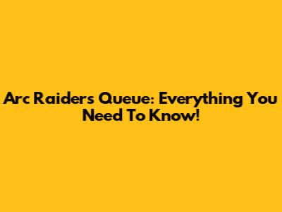 Arc Raiders Queue: Everything You Need To Know!