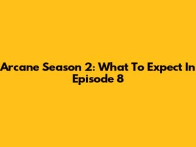 Arcane Season 2: What To Expect In Episode 8