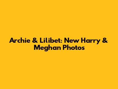 Archie & Lilibet: New Harry & Meghan Photos