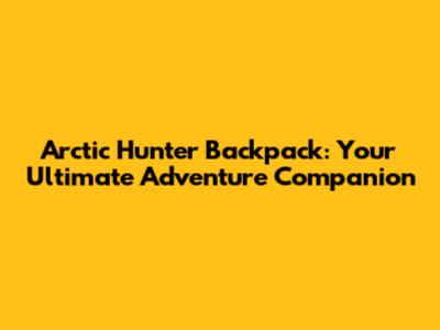 Arctic Hunter Backpack: Your Ultimate Adventure Companion