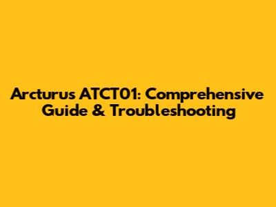 Arcturus ATCT01: Comprehensive Guide & Troubleshooting