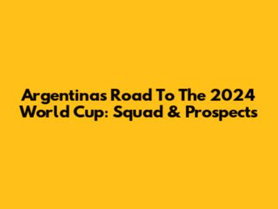 Argentina's Road To The 2024 World Cup: Squad & Prospects