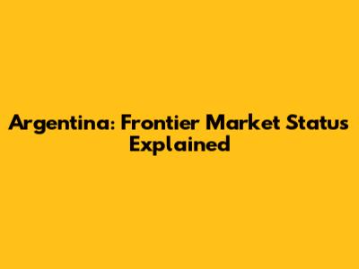 Argentina: Frontier Market Status Explained