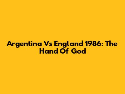 Argentina Vs England 1986: The Hand Of God