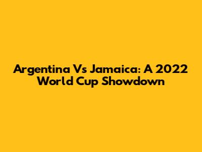 Argentina Vs Jamaica: A 2022 World Cup Showdown
