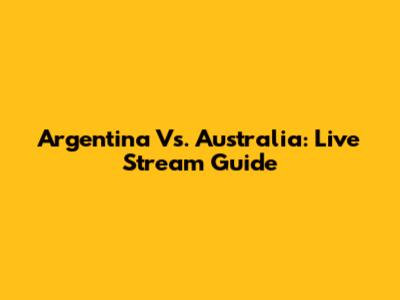 Argentina Vs. Australia: Live Stream Guide