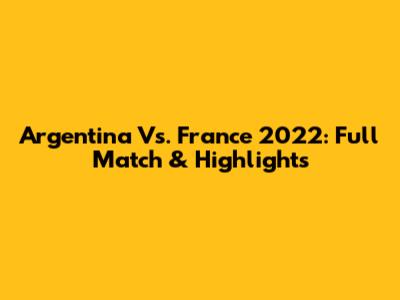 Argentina Vs. France 2022: Full Match & Highlights