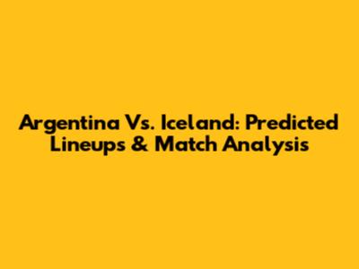 Argentina Vs. Iceland: Predicted Lineups & Match Analysis