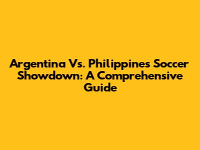 Argentina Vs. Philippines Soccer Showdown: A Comprehensive Guide