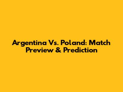 Argentina Vs. Poland: Match Preview & Prediction