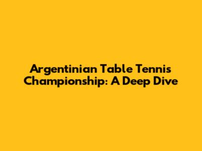 Argentinian Table Tennis Championship: A Deep Dive