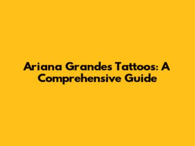 Ariana Grande's Tattoos: A Comprehensive Guide