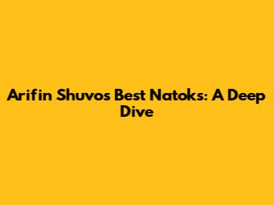 Arifin Shuvo's Best Natoks: A Deep Dive