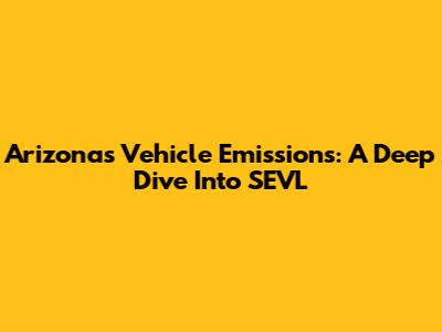 Arizona's Vehicle Emissions: A Deep Dive Into SEVL