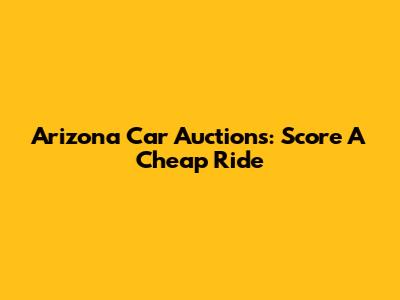 Arizona Car Auctions: Score A Cheap Ride