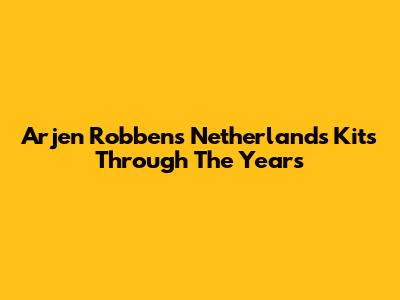 Arjen Robben's Netherlands Kits Through The Years