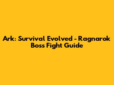 Ark: Survival Evolved - Ragnarok Boss Fight Guide