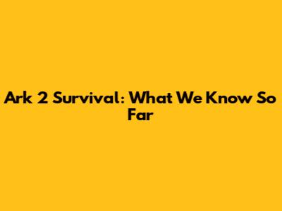 Ark 2 Survival: What We Know So Far