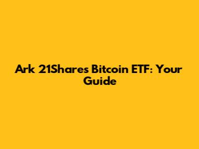 Ark 21Shares Bitcoin ETF: Your Guide