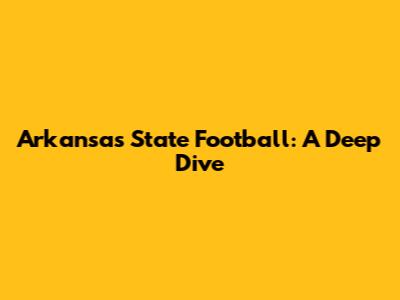 Arkansas State Football: A Deep Dive