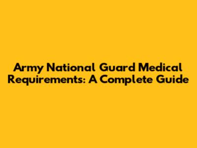Army National Guard Medical Requirements: A Complete Guide
