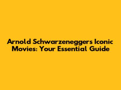 Arnold Schwarzenegger's Iconic Movies: Your Essential Guide