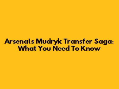 Arsenal's Mudryk Transfer Saga: What You Need To Know
