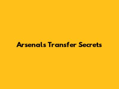 Arsenal's Transfer Secrets