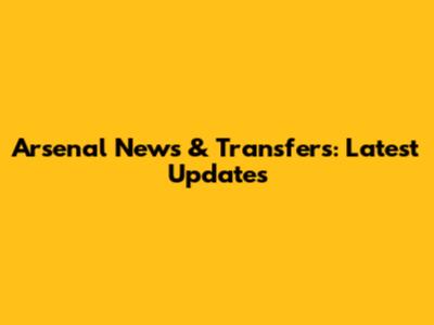 Arsenal News & Transfers: Latest Updates
