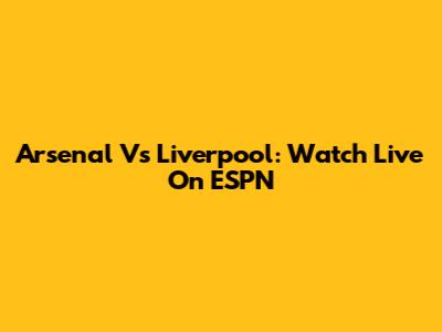 Arsenal Vs Liverpool: Watch Live On ESPN