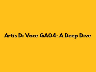 Artis Di Voce GA04: A Deep Dive