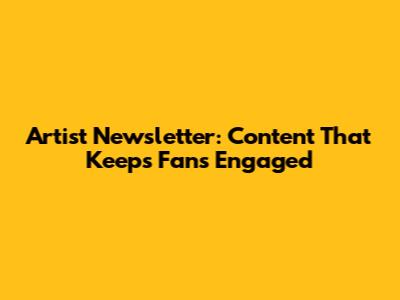 Artist Newsletter: Content That Keeps Fans Engaged