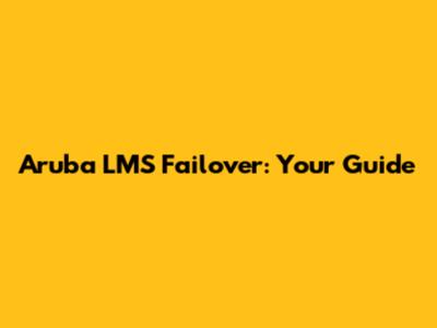 Aruba LMS Failover: Your Guide