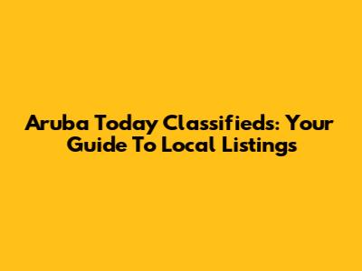 Aruba Today Classifieds: Your Guide To Local Listings