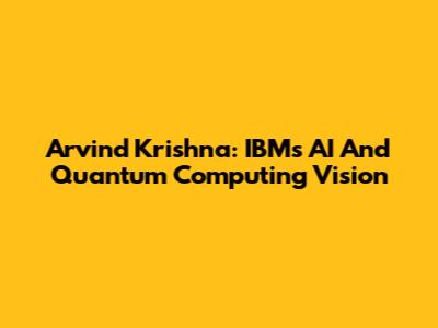 Arvind Krishna: IBM's AI And Quantum Computing Vision