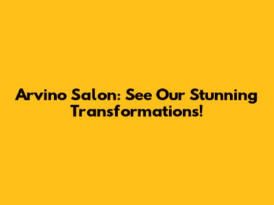 Arvino Salon: See Our Stunning Transformations!
