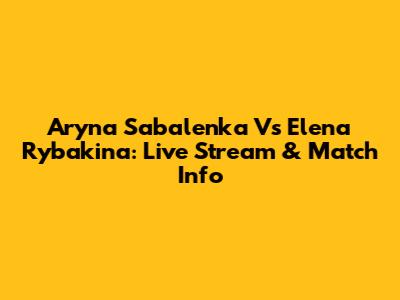 Aryna Sabalenka Vs Elena Rybakina: Live Stream & Match Info