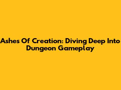 Ashes Of Creation: Diving Deep Into Dungeon Gameplay